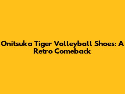 Onitsuka Tiger Volleyball Shoes: A Retro Comeback