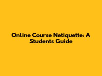 Online Course Netiquette: A Student's Guide