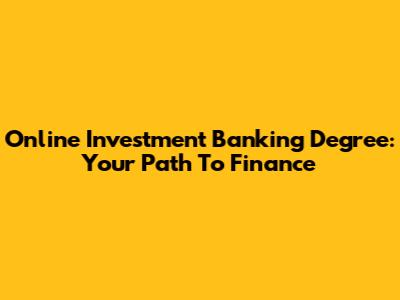 Online Investment Banking Degree: Your Path To Finance