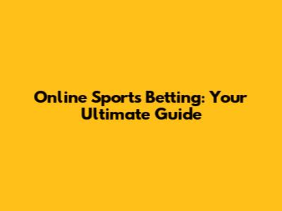 Online Sports Betting: Your Ultimate Guide
