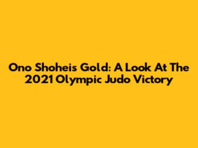 Ono Shohei's Gold: A Look At The 2021 Olympic Judo Victory