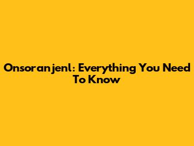 Onsoranjenl: Everything You Need To Know