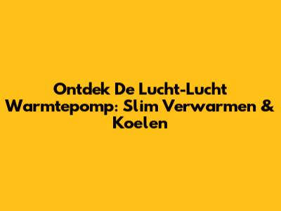 Ontdek De Lucht-Lucht Warmtepomp: Slim Verwarmen & Koelen