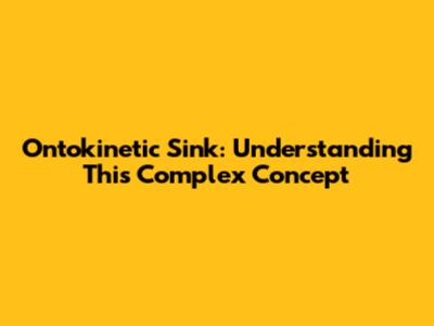 Ontokinetic Sink: Understanding This Complex Concept