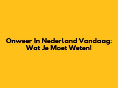 Onweer In Nederland Vandaag: Wat Je Moet Weten!