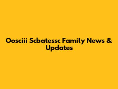 Oosciii Scbatessc Family News & Updates
