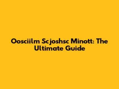 Oosciilm Scjoshsc Minott: The Ultimate Guide