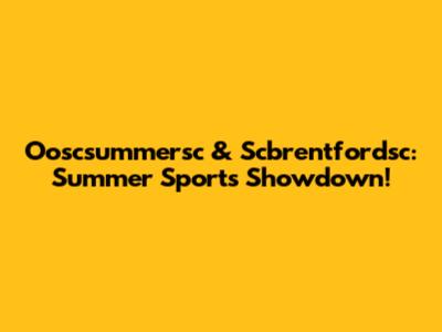 Ooscsummersc & Scbrentfordsc: Summer Sports Showdown!