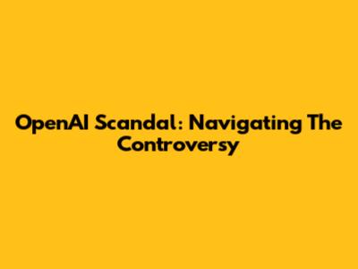 OpenAI Scandal: Navigating The Controversy