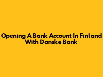 Opening A Bank Account In Finland With Danske Bank