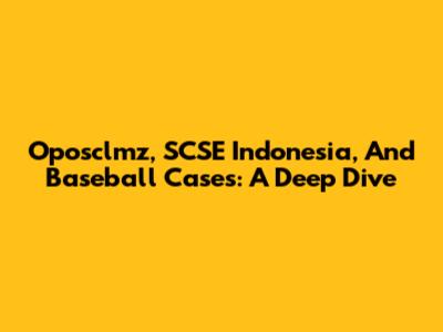 Oposclmz, SCSE Indonesia, And Baseball Cases: A Deep Dive