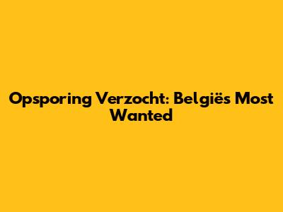 Opsporing Verzocht: België's Most Wanted