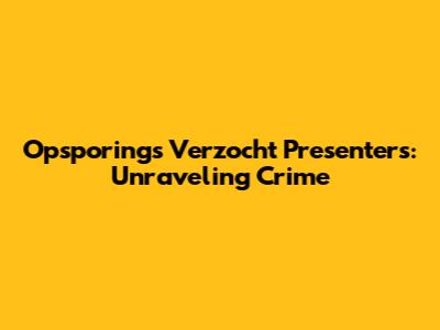 Opsporings Verzocht Presenters: Unraveling Crime