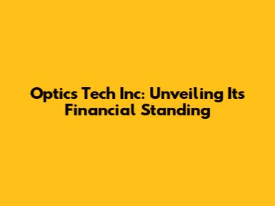 Optics Tech Inc: Unveiling Its Financial Standing