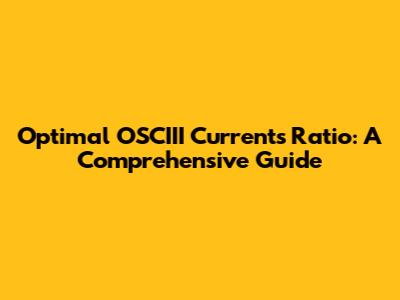 Optimal OSCIII Currents Ratio: A Comprehensive Guide