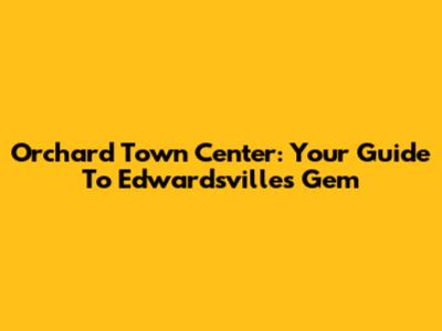 Orchard Town Center: Your Guide To Edwardsville's Gem