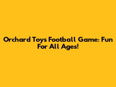 Orchard Toys Football Game: Fun For All Ages!