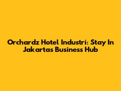 Orchardz Hotel Industri: Stay In Jakarta's Business Hub