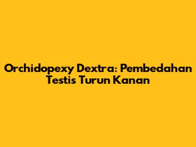 Orchidopexy Dextra: Pembedahan Testis Turun Kanan
