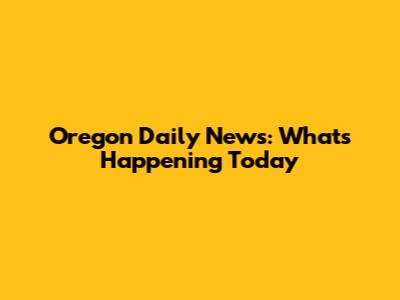 Oregon Daily News: What's Happening Today