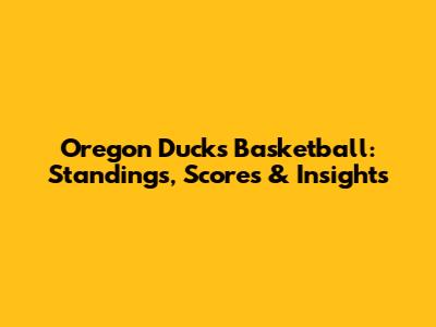 Oregon Ducks Basketball: Standings, Scores & Insights