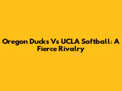 Oregon Ducks Vs UCLA Softball: A Fierce Rivalry