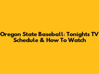 Oregon State Baseball: Tonight's TV Schedule & How To Watch