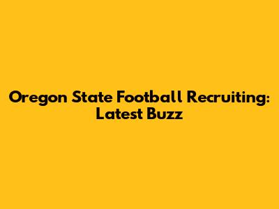 Oregon State Football Recruiting: Latest Buzz