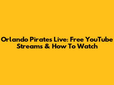 Orlando Pirates Live: Free YouTube Streams & How To Watch