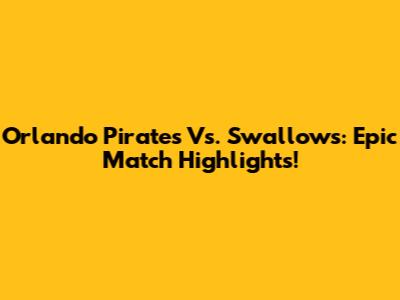 Orlando Pirates Vs. Swallows: Epic Match Highlights!