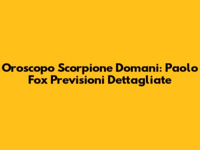 Oroscopo Scorpione Domani: Paolo Fox Previsioni Dettagliate