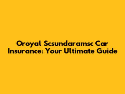 Oroyal Scsundaramsc Car Insurance: Your Ultimate Guide
