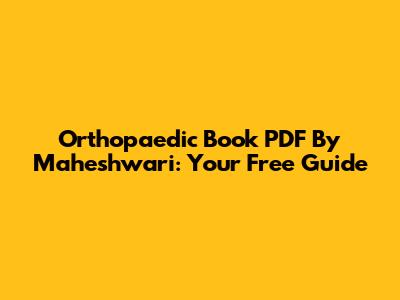 Orthopaedic Book PDF By Maheshwari: Your Free Guide