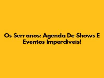 Os Serranos: Agenda De Shows E Eventos Imperdíveis!
