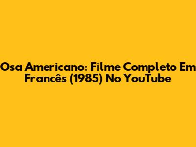 Osa Americano: Filme Completo Em Francês (1985) No YouTube