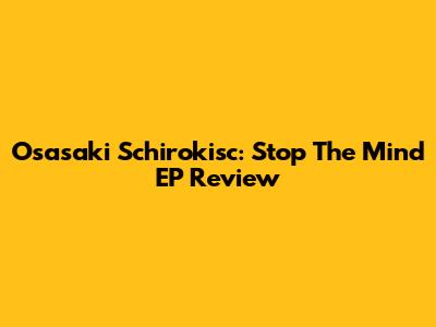 Osasaki Schirokisc: Stop The Mind EP Review