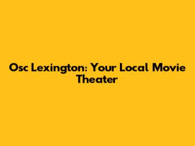 Osc Lexington: Your Local Movie Theater