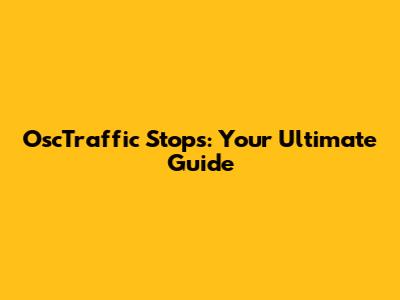 OscTraffic Stops: Your Ultimate Guide