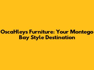 OscaHley's Furniture: Your Montego Bay Style Destination