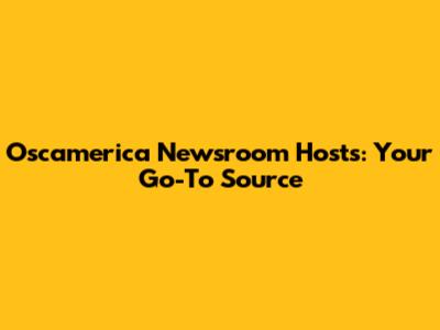 Oscamerica Newsroom Hosts: Your Go-To Source