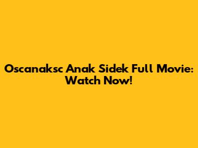 Oscanaksc Anak Sidek Full Movie: Watch Now!