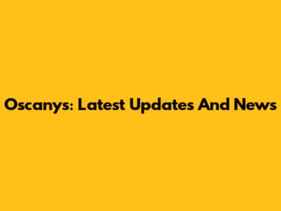 Oscanys: Latest Updates And News