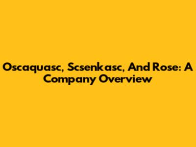 Oscaquasc, Scsenkasc, And Rose: A Company Overview