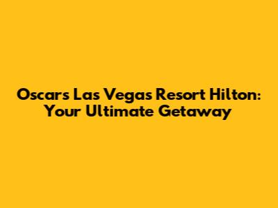 Oscar's Las Vegas Resort Hilton: Your Ultimate Getaway