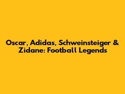 Oscar, Adidas, Schweinsteiger & Zidane: Football Legends