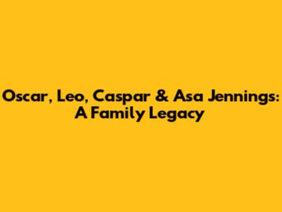 Oscar, Leo, Caspar & Asa Jennings: A Family Legacy