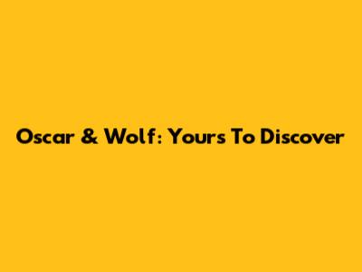 Oscar & Wolf: Yours To Discover