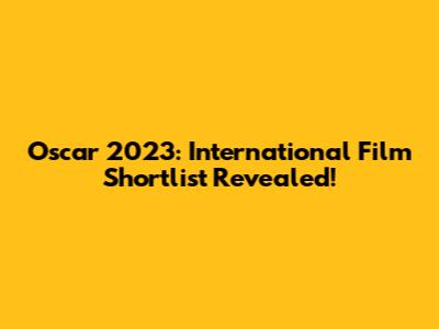 Oscar 2023: International Film Shortlist Revealed!