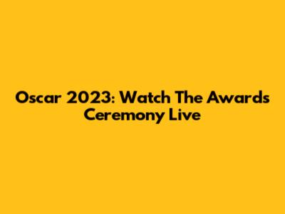 Oscar 2023: Watch The Awards Ceremony Live
