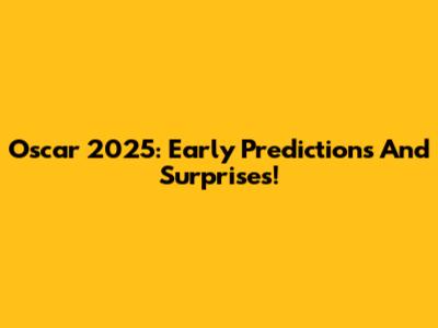 Oscar 2025: Early Predictions And Surprises!
